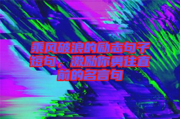 乘風破浪的勵志句子短句，激勵你勇往直前的名言句