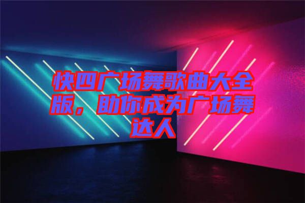 快四廣場舞歌曲大全版，助你成為廣場舞達人