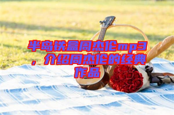 半島鐵盒周杰倫mp3，介紹周杰倫的經典作品