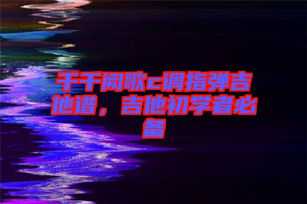 千千闕歌c調指彈吉他譜，吉他初學者必備