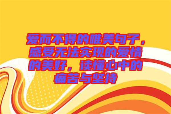 愛而不得的唯美句子，感受無法實(shí)現(xiàn)的愛情的美好，讀懂心中的痛苦與堅(jiān)持