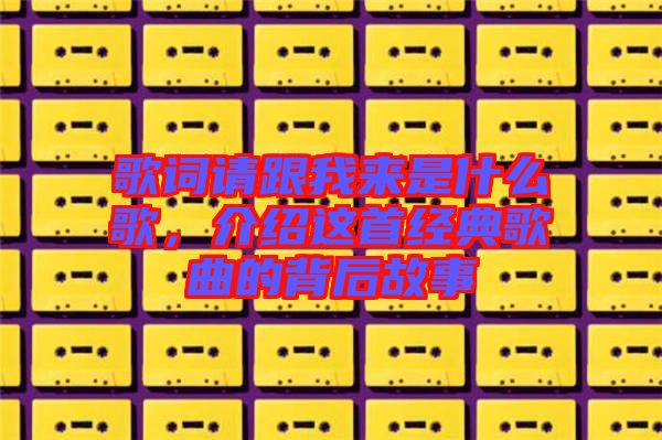 歌詞請跟我來是什么歌，介紹這首經典歌曲的背后故事