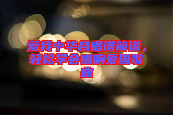 愛我中華合唱譜簡譜，輕松學會唱響愛國歌曲