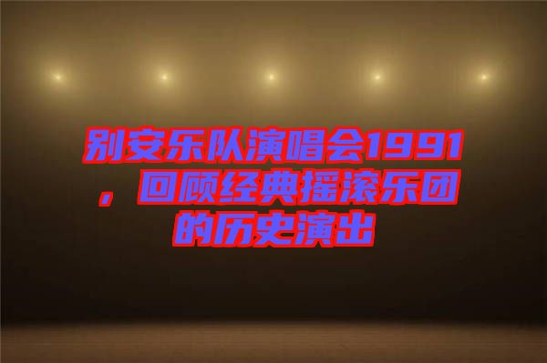 別安樂隊演唱會1991，回顧經典搖滾樂團的歷史演出