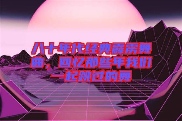 八十年代經典霹靂舞曲，回憶那些年我們一起跳過的舞