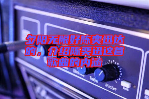 夕陽無限好陳奕迅達的，介紹陳奕迅這首歌曲的內涵