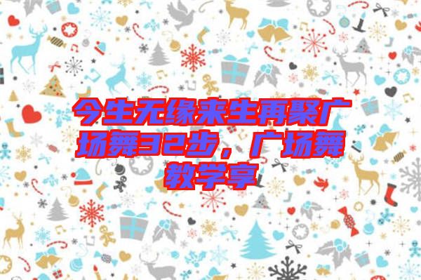 今生無(wú)緣來(lái)生再聚廣場(chǎng)舞32步，廣場(chǎng)舞教學(xué)享