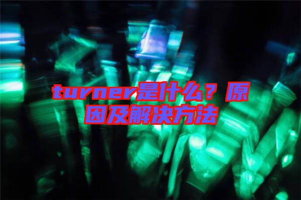 turner是什么？原因及解決方法