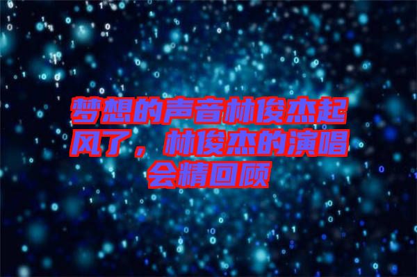 夢想的聲音林俊杰起風了，林俊杰的演唱會精回顧