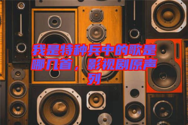 我是特種兵中的歌是哪幾首，影視劇原聲列