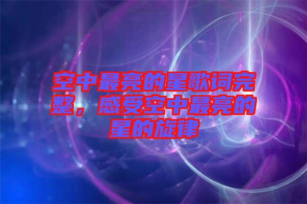 空中最亮的星歌詞完整，感受空中最亮的星的旋律