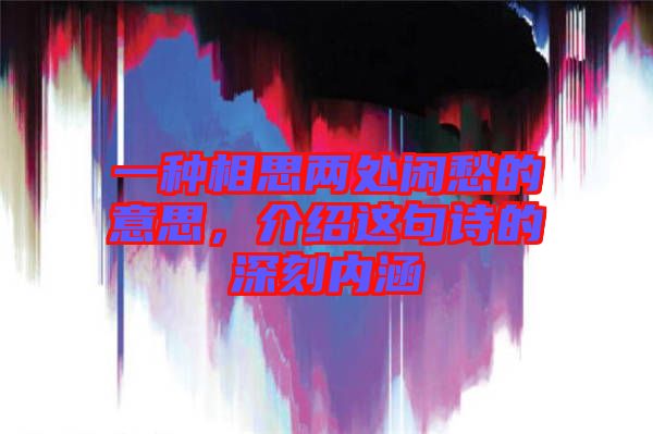 一種相思兩處閑愁的意思，介紹這句詩的深刻內涵