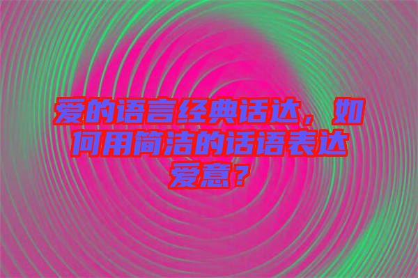 愛的語言經典話達，如何用簡潔的話語表達愛意？