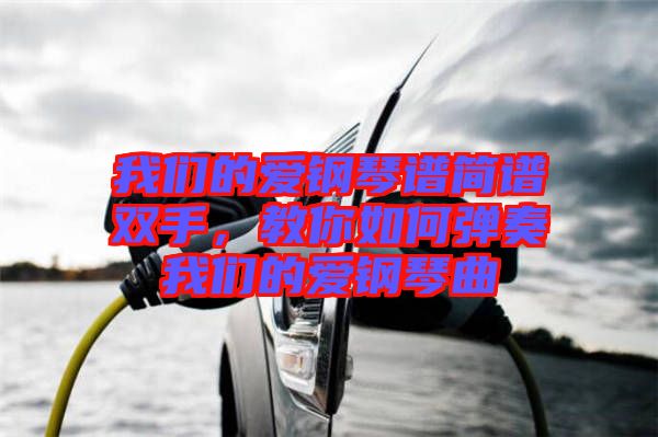 我們的愛鋼琴譜簡譜雙手，教你如何彈奏我們的愛鋼琴曲