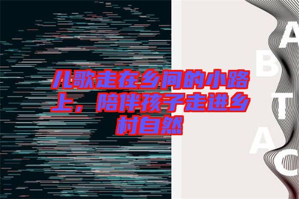 兒歌走在鄉間的小路上，陪伴孩子走進鄉村自然