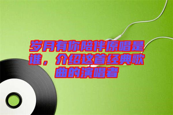 歲月有你陪伴原唱是誰，介紹這首經(jīng)典歌曲的演唱者