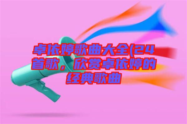 卓依婷歌曲大全(24首歌，欣賞卓依婷的經典歌曲