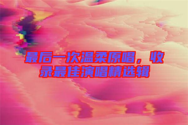 最后一次溫柔原唱，收錄最佳演唱精選輯