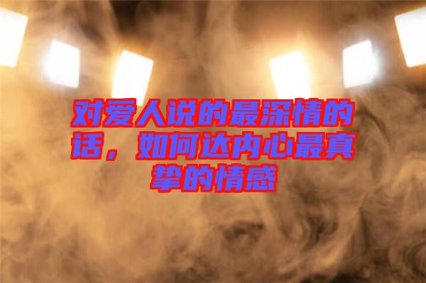 對愛人說的最深情的話，如何達內心最真摯的情感
