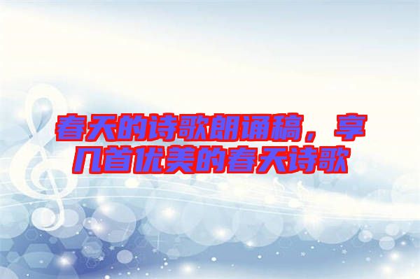 春天的詩歌朗誦稿，享幾首優美的春天詩歌