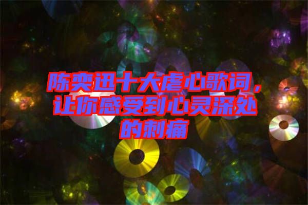 陳奕迅十大虐心歌詞，讓你感受到心靈深處的刺痛