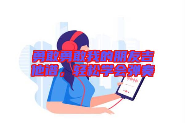勇敢勇敢我的朋友吉他譜，輕松學會彈奏