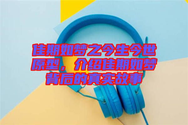 佳期如夢(mèng)之今生今世原型，介紹佳期如夢(mèng)背后的真實(shí)故事