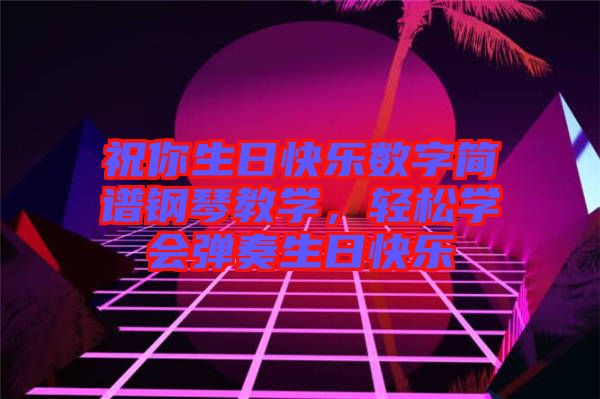 祝你生日快樂數字簡譜鋼琴教學，輕松學會彈奏生日快樂