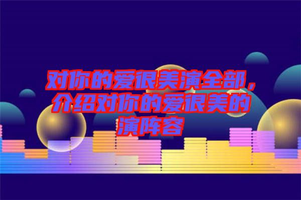 對你的愛很美演全部，介紹對你的愛很美的演陣容