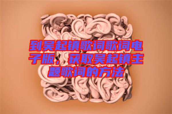 到吳起鎮歌詞歌詞電子版，獲取吳起鎮主題歌詞的方法