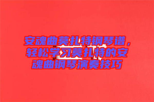 安魂曲莫扎特鋼琴譜，輕松學習莫扎特的安魂曲鋼琴演奏技巧