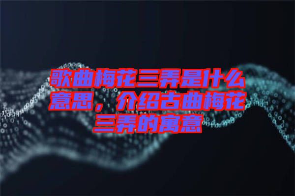 歌曲梅花三弄是什么意思，介紹古曲梅花三弄的寓意