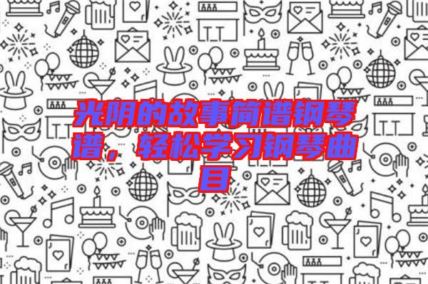 光陰的故事簡譜鋼琴譜，輕松學習鋼琴曲目