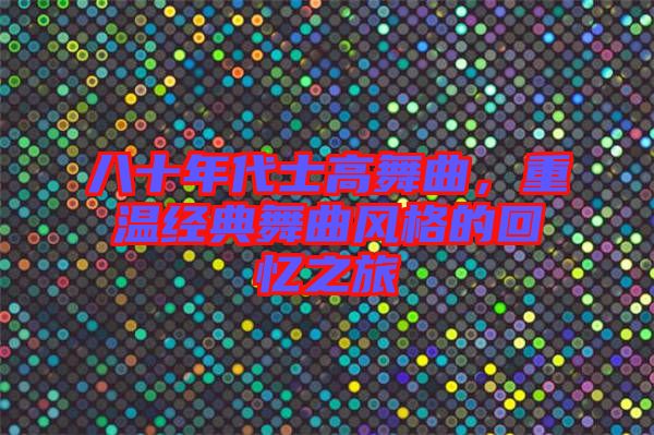 八十年代士高舞曲，重溫經典舞曲風格的回憶之旅