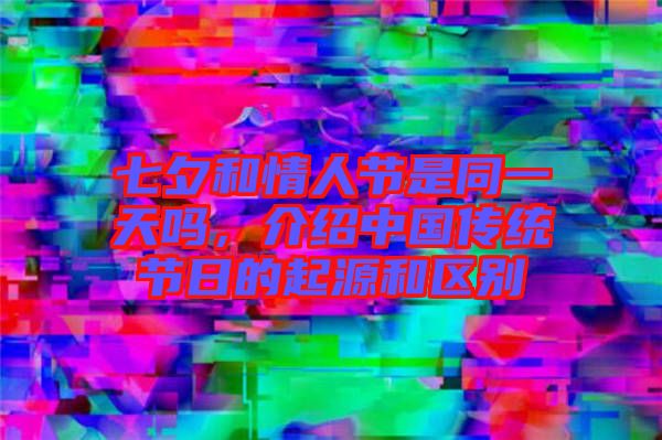 七夕和情人節是同一天嗎，介紹中國傳統節日的起源和區別