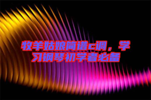 牧羊姑娘簡譜c調(diào)，學(xué)習(xí)鋼琴初學(xué)者必備