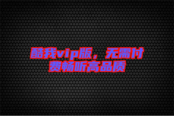 酷我vip版，無需付費暢聽高品質