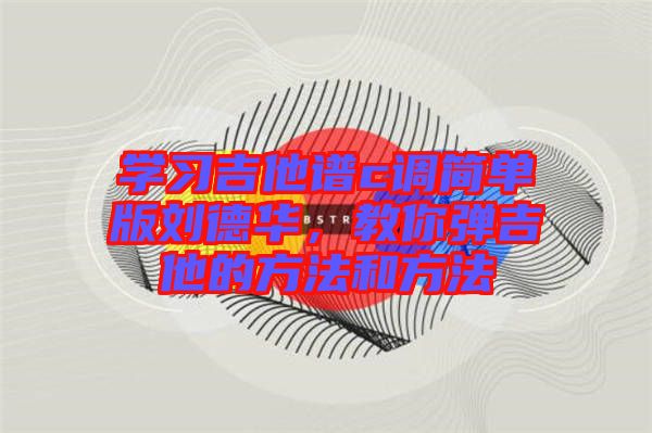 學習吉他譜c調簡單版劉德華，教你彈吉他的方法和方法