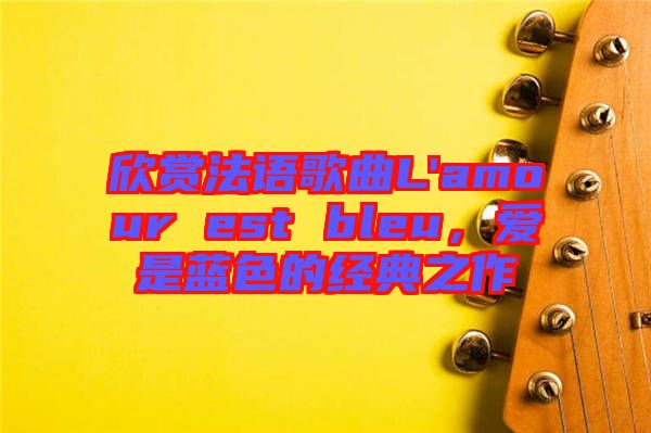 欣賞法語歌曲L'amour est bleu，愛是藍(lán)色的經(jīng)典之作