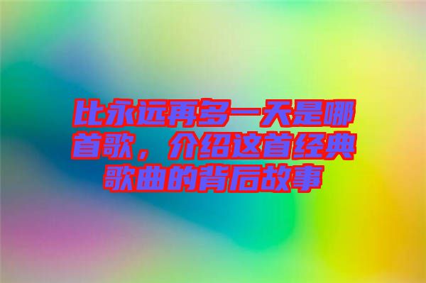 比永遠再多一天是哪首歌，介紹這首經典歌曲的背后故事