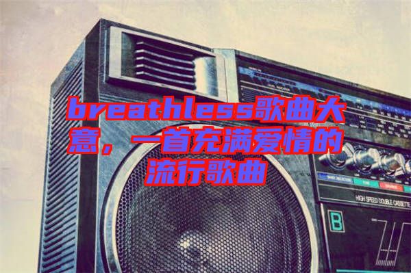 breathless歌曲大意，一首充滿愛情的流行歌曲