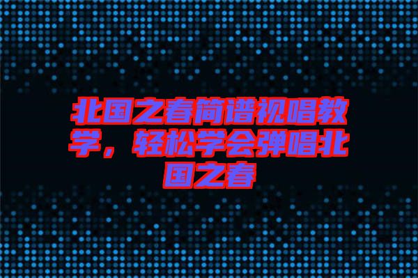 北國之春簡譜視唱教學，輕松學會彈唱北國之春
