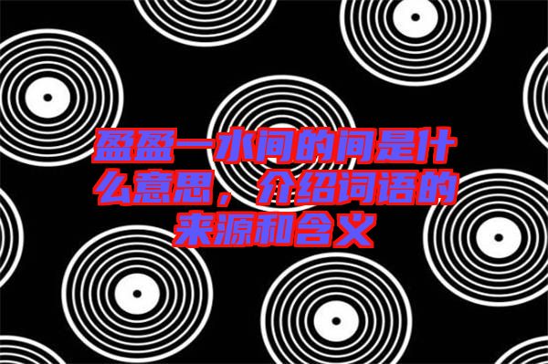 盈盈一水間的間是什么意思，介紹詞語的來源和含義