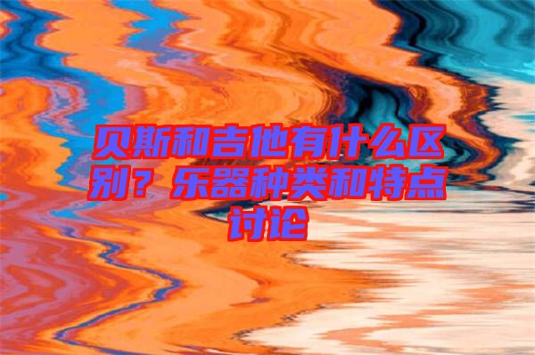 貝斯和吉他有什么區(qū)別？樂(lè)器種類(lèi)和特點(diǎn)討論