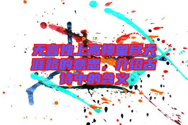 無言獨上高樓望盡天涯路的意思，介紹古詩中的含義