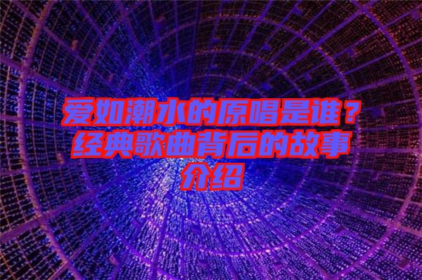 愛如潮水的原唱是誰？經典歌曲背后的故事介紹