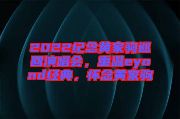 2022紀念黃家駒巡回演唱會，重溫eyond經典，懷念黃家駒