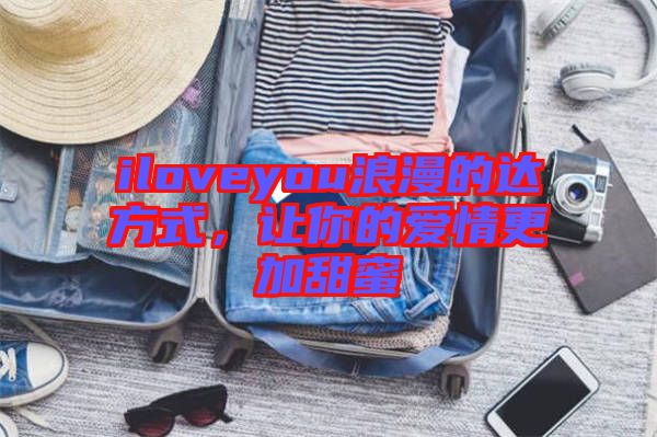 iloveyou浪漫的達方式，讓你的愛情更加甜蜜