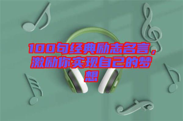 100句經典勵志名言，激勵你實現自己的夢想