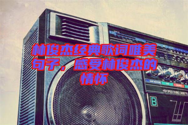 林俊杰經典歌詞唯美句子，感受林俊杰的情懷